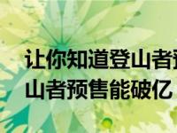 让你知道登山者预售破十亿的真相 为什么登山者预售能破亿？