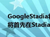 GoogleStadia将推出五款新游戏 其中三款将首先在Stadia上推出