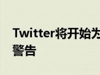 Twitter将开始为潜在有害的推文添加标签和警告