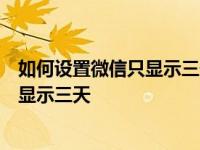 如何设置微信只显示三天的朋友圈；如何设置微信朋友圈只显示三天