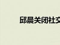 邱晨关闭社交账号的原因是什么？