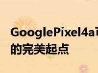 GooglePixel4a可能是Android11Beta发布的完美起点
