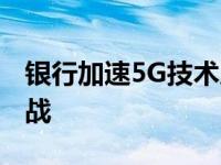 银行加速5G技术应用布局 需要解决的三个挑战