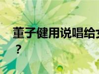 董子健用说唱给女儿讲故事 大福会学说唱吗？