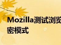 Mozilla测试浏览器功能让用户进入真正的私密模式