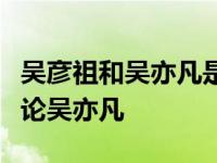 吴彦祖和吴亦凡是什么关系？他经常赞美和评论吴亦凡