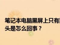 笔记本电脑黑屏上只有鼠标箭头 笔记本电脑黑屏上的鼠标箭头是怎么回事？