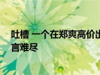 吐槽 一个在郑爽高价出售旧手机的买家 说这个购物经历一言难尽