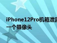 iPhone12Pro机箱泄露在动手视频和机箱中 意外发现多了一个摄像头