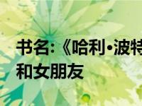 书名:《哈利·波特》罗恩已经做了九年的父亲和女朋友