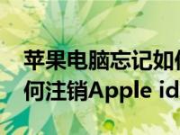苹果电脑忘记如何注销Apple id密码 忘记如何注销Apple id密码