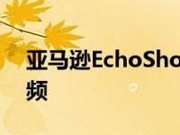 亚马逊EchoShow智能监视器即将上线飞视频