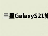 三星GalaxyS21旗舰阵容中你能期待的一切