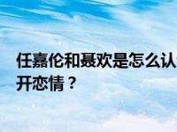 任嘉伦和聂欢是怎么认识的？任嘉伦为什么在走红的时候公开恋情？