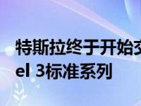 特斯拉终于开始交付3.5万美元的特斯拉Model 3标准系列