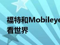 福特和Mobileye合作伙伴将帮助汽车更好地看世界