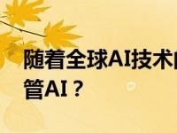 随着全球AI技术的不断发展 我们应该如何监管AI？