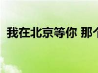 我在北京等你 那个一直在等你的人还在吗？