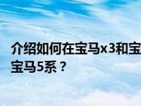 介绍如何在宝马x3和宝马5系之间选择 应该选择宝马x3还是宝马5系？