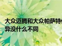 大众迈腾和大众帕萨特你怎么选？其实除了风格差异 性能差异没什么不同