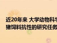 近20年来 大学动物科学学院蒋教授带领团队攻关 如何实现猪饲料抗性的研究任务？