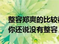 整容郑爽的比较被网友质疑 这么明显的变化你还说没有整容？