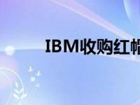 IBM收购红帽的每股价格是多少？