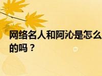 网络名人和阿沁是怎么火起来的？阿沁现在单方面分手是真的吗？