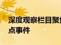 深度观察栏目聚焦国计民生 聚焦经济社会热点事件