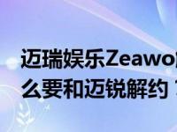 迈瑞娱乐Zeawo解约是真的吗？Zeawo为什么要和迈锐解约？