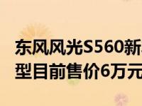 东风风光S560新车型上市东风风光S560新车型目前售价6万元