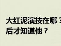大红泥演技在哪？为什么大家都是在苏大强之后才知道他？