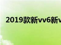 2019款新vv6新vv6的性能和动力怎么样？