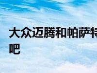 大众迈腾和帕萨特哪个好？说说迈腾和帕萨特吧