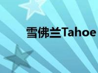 雪佛兰Tahoe 2021年首驾评测起航