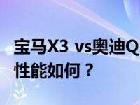 宝马X3 vs奥迪Q5L 你会选择谁？这两款车的性能如何？