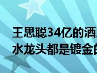 王思聪34亿的酒店叫什么名字？知情人透露 水龙头都是镀金的