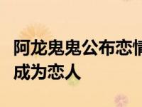 阿龙鬼鬼公布恋情是真的吗？他们承诺十年后成为恋人