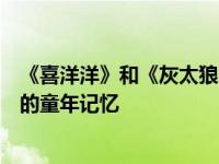 《喜洋洋》和《灰太狼》的大结局是什么？它承载了很多人的童年记忆