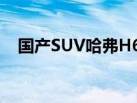国产SUV哈弗H6给我讲讲这款车哈弗H6