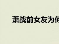 萧战前女友为何与分手个人资料曝光？