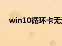 win10循环卡无法在系统中生存怎么办？
