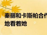 秦丽和卡斯帕合作了吗？卡斯帕在节目中大爱地看着她