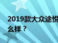 2019款大众途悦多少钱？新大众途悦性能怎么样？