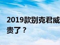 2019款别克君威说说新别克君威吧 这车怎么贵了？