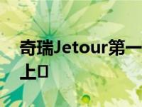 奇瑞Jetour第一款电动汽车将于今年下半年上�