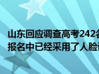 山东回应调查高考242名冒名顶替者 目前 山东在今年的高考报名中已经采用了人脸识别