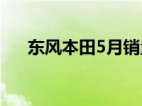 东风本田5月销量发布 东风本田怎么样