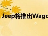 Jeep将推出Wagoneer旗下全新三排座SUV