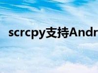 scrcpy支持Android12 但谷歌限制其功能